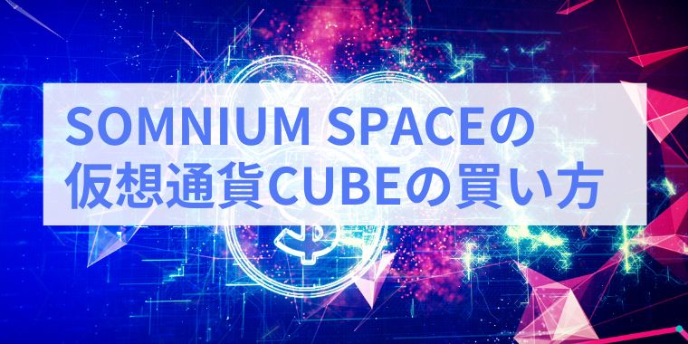 SOMNIUM SPACEの仮想通貨CUBEの買い方